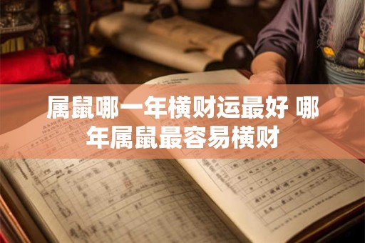 属鼠哪一年横财运最好 哪年属鼠最容易横财