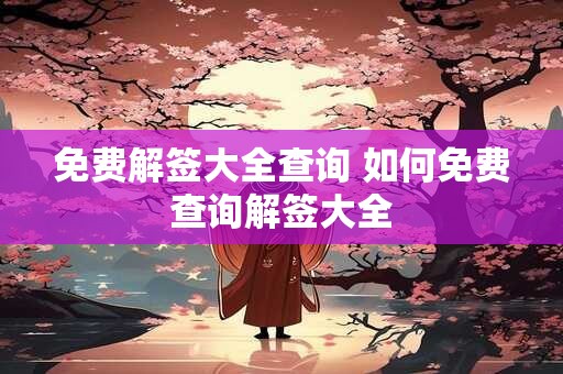 免费解签大全查询 如何免费查询解签大全