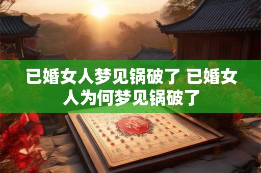 已婚女人梦见锅破了 已婚女人为何梦见锅破了
