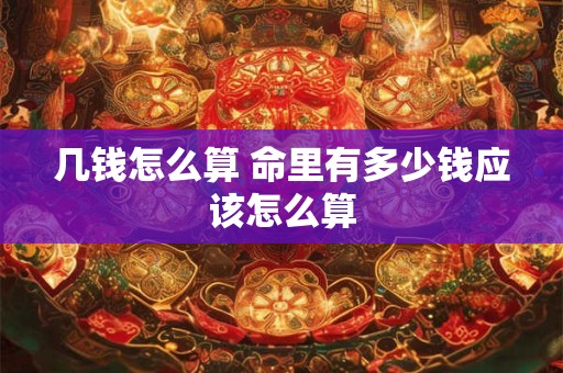 几钱怎么算 命里有多少钱应该怎么算