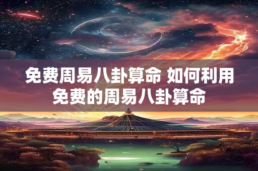 免费周易八卦算命 如何利用免费的周易八卦算命