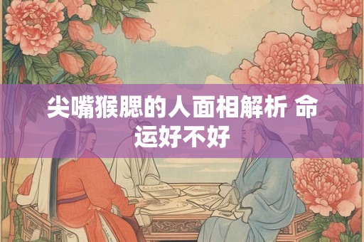 尖嘴猴腮的人面相解析 命运好不好