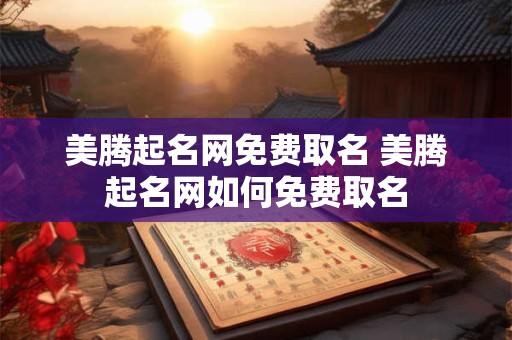 美腾起名网免费取名 美腾起名网如何免费取名