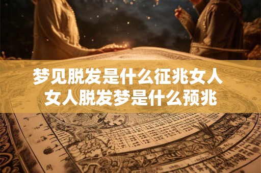 梦见脱发是什么征兆女人 女人脱发梦是什么预兆