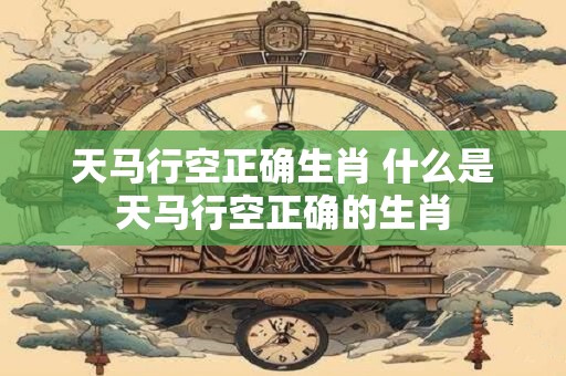 天马行空正确生肖 什么是天马行空正确的生肖