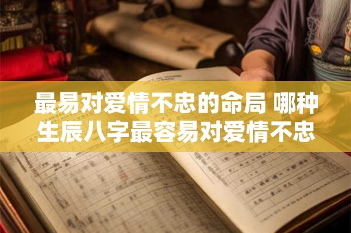最易对爱情不忠的命局 哪种生辰八字最容易对爱情不忠
