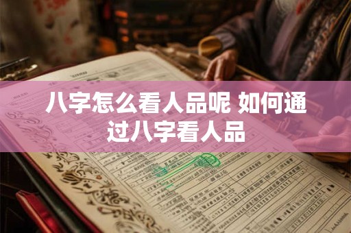 八字怎么看人品呢 如何通过八字看人品