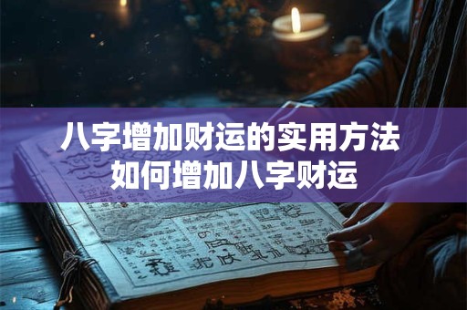 八字增加财运的实用方法 如何增加八字财运 八字增加财运的实用方法 如何增加八字财运