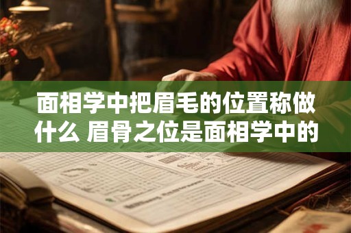 面相学中把眉毛的位置称做什么 眉骨之位是面相学中的什么