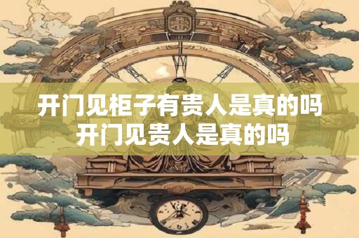 开门见柜子有贵人是真的吗 开门见贵人是真的吗