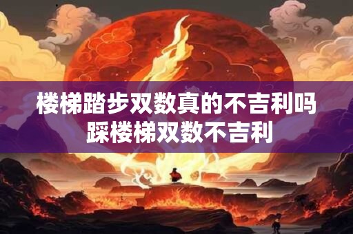 楼梯踏步双数真的不吉利吗 踩楼梯双数不吉利