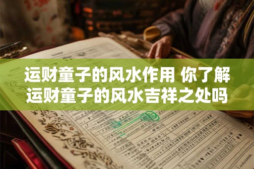 运财童子的风水作用 你了解运财童子的风水吉祥之处吗
