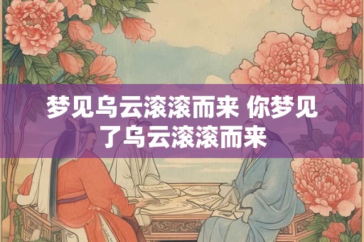 梦见乌云滚滚而来 你梦见了乌云滚滚而来