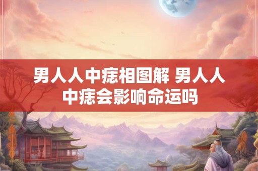 男人人中痣相图解 男人人中痣会影响命运吗