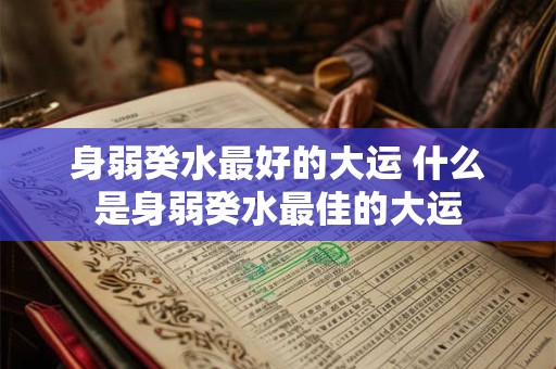 身弱癸水最好的大运 什么是身弱癸水最佳的大运