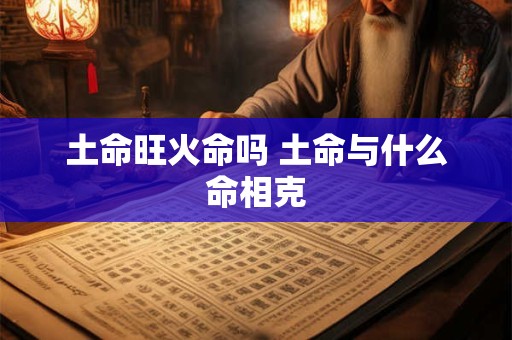 土命旺火命吗 土命与什么命相克