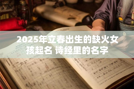2025年立春出生的缺火女孩起名 诗经里的名字