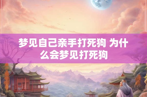 梦见自己亲手打死狗 为什么会梦见打死狗