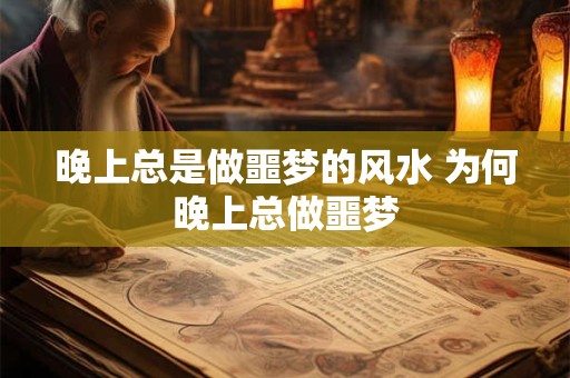 晚上总是做噩梦的风水 为何晚上总做噩梦
