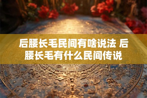 后腰长毛民间有啥说法 后腰长毛有什么民间传说