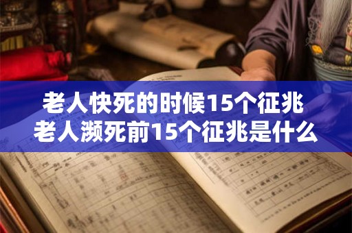 老人快死的时候15个征兆 老人濒死前15个征兆是什么