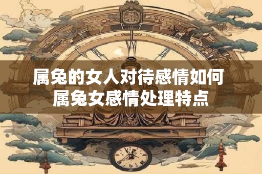 属兔的女人对待感情如何 属兔女感情处理特点
