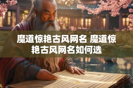 魔道惊艳古风网名 魔道惊艳古风网名如何选