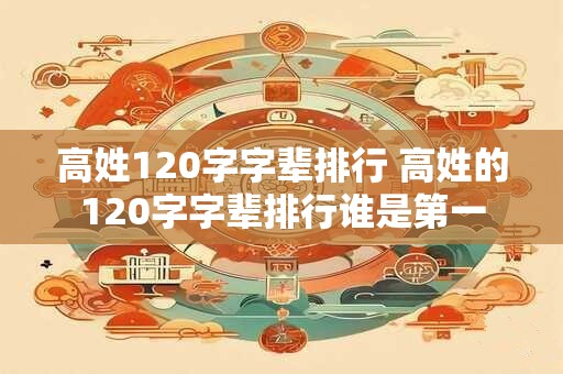 高姓120字字辈排行 高姓的120字字辈排行谁是第一