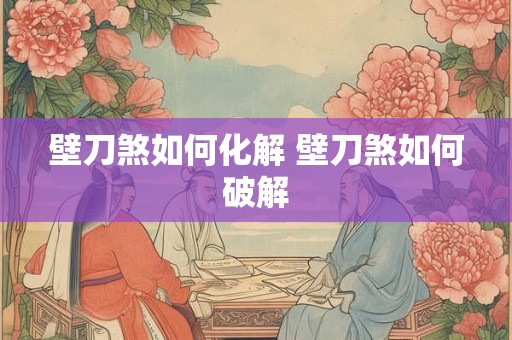 壁刀煞如何化解 壁刀煞如何破解