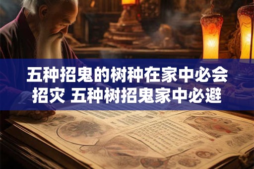五种招鬼的树种在家中必会招灾 五种树招鬼家中必避灾
