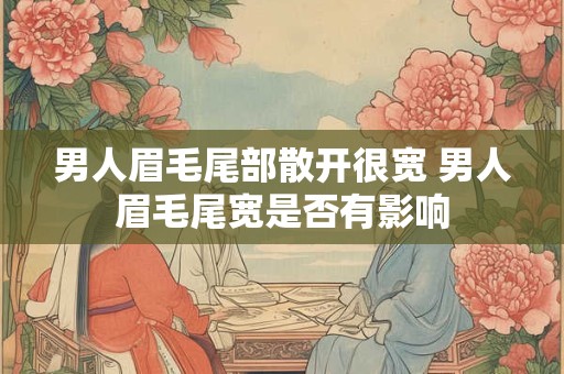 男人眉毛尾部散开很宽 男人眉毛尾宽是否有影响
