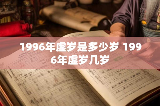 1996年虚岁是多少岁 1996年虚岁几岁