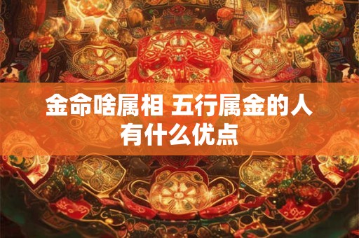 金命啥属相 五行属金的人有什么优点