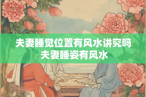 夫妻睡觉位置有风水讲究吗 夫妻睡姿有风水