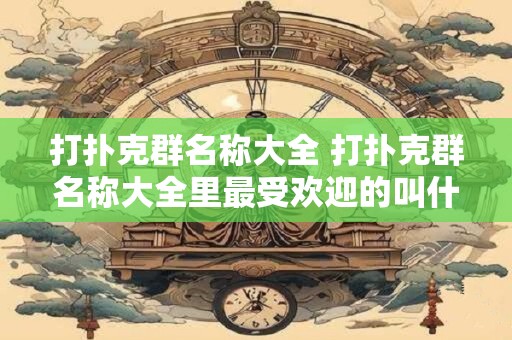 打扑克群名称大全 打扑克群名称大全里最受欢迎的叫什么