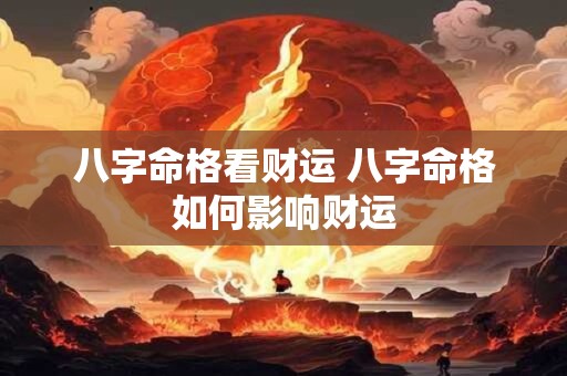 八字命格看财运 八字命格如何影响财运