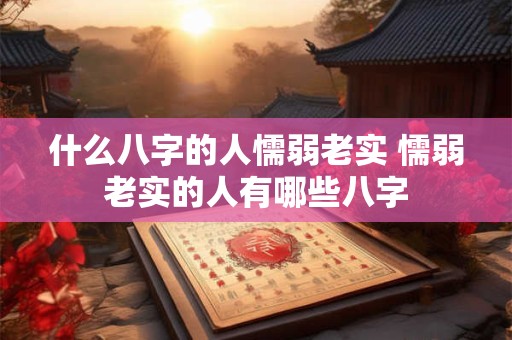 什么八字的人懦弱老实 懦弱老实的人有哪些八字