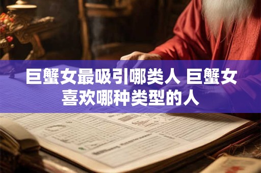 巨蟹女最吸引哪类人 巨蟹女喜欢哪种类型的人
