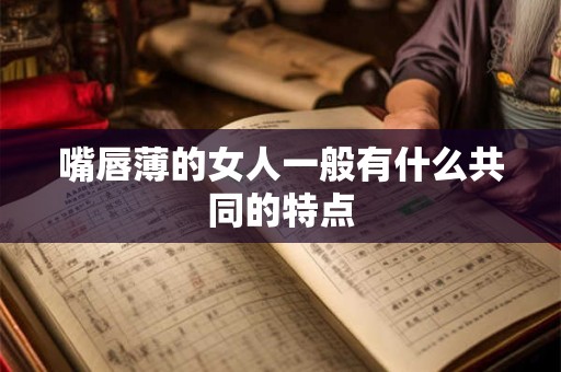 嘴唇薄的女人一般有什么共同的特点