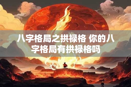 八字格局之拱禄格 你的八字格局有拱禄格吗