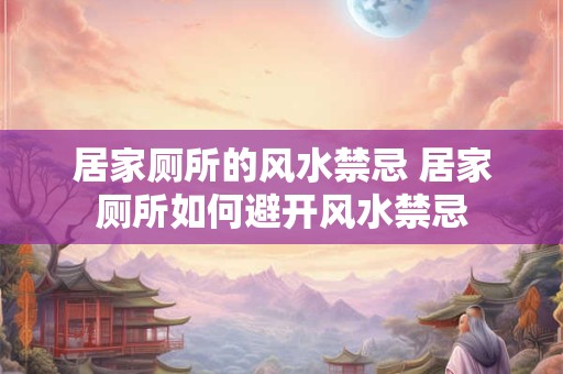 居家厕所的风水禁忌 居家厕所如何避开风水禁忌