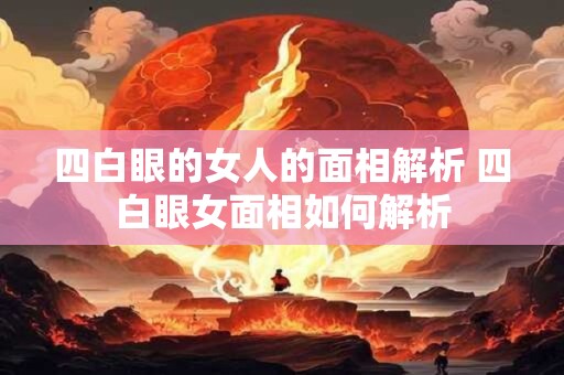 四白眼的女人的面相解析 四白眼女面相如何解析
