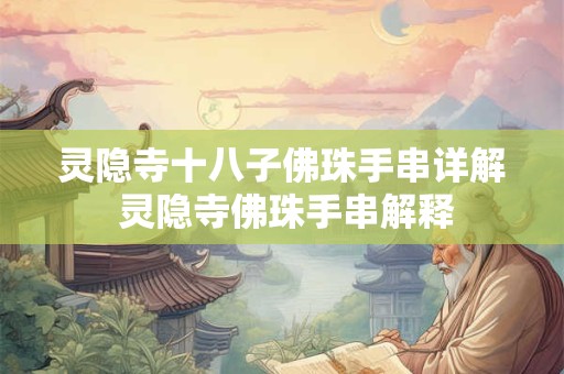 灵隐寺十八子佛珠手串详解 灵隐寺佛珠手串解释