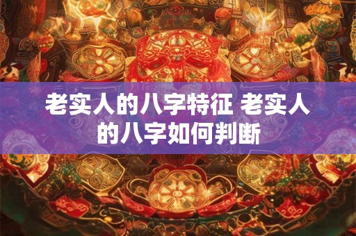 老实人的八字特征 老实人的八字如何判断