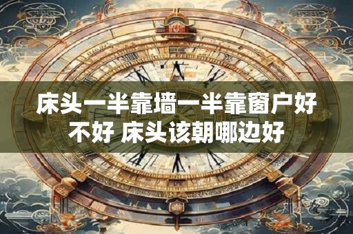 床头一半靠墙一半靠窗户好不好 床头该朝哪边好
