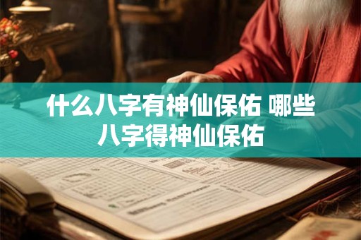 什么八字有神仙保佑 哪些八字得神仙保佑