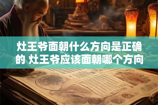 灶王爷面朝什么方向是正确的 灶王爷应该面朝哪个方向