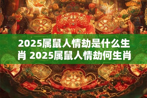 2025属鼠人情劫是什么生肖 2025属鼠人情劫何生肖