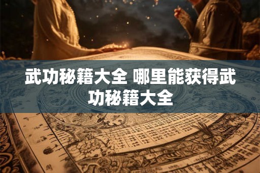 武功秘籍大全 哪里能获得武功秘籍大全