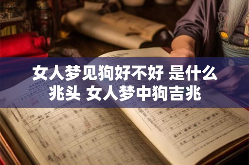 女人梦见狗好不好 是什么兆头 女人梦中狗吉兆
